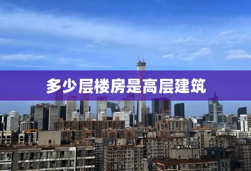 多少层楼房是高层建筑