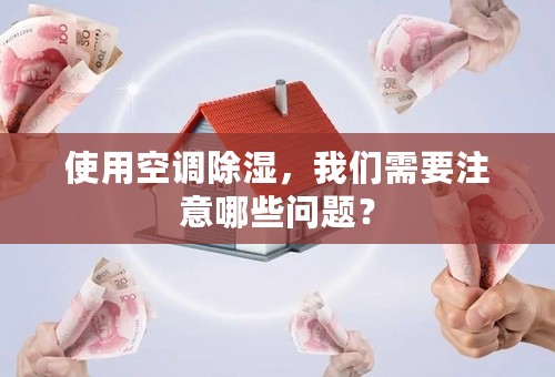 使用空调除湿，我们需要注意哪些问题？