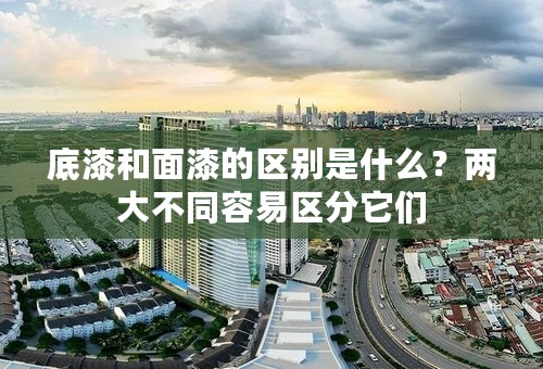 底漆和面漆的区别是什么？两大不同容易区分它们