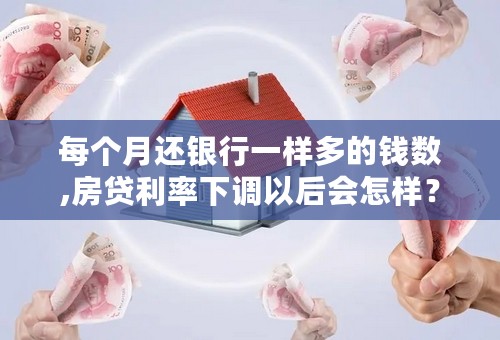 每个月还银行一样多的钱数,房贷利率下调以后会怎样？