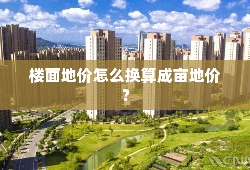 楼面地价怎么换算成亩地价？