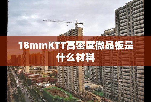 18mmKTT高密度微晶板是什么材料