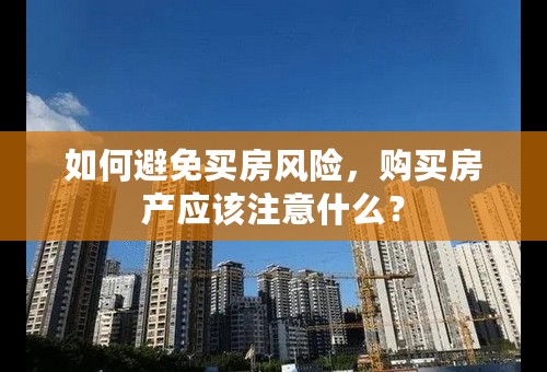 如何避免买房风险，购买房产应该注意什么？