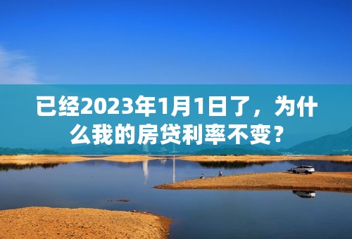 已经2023年1月1日了，为什么我的房贷利率不变？