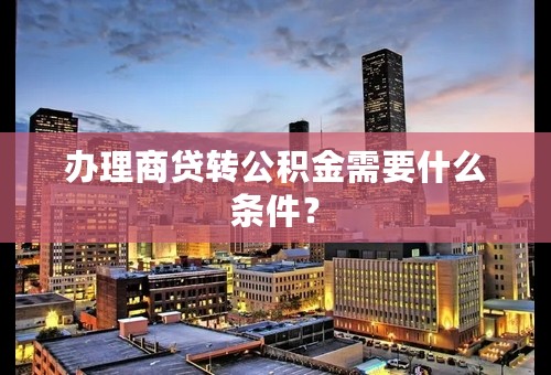 办理商贷转公积金需要什么条件？