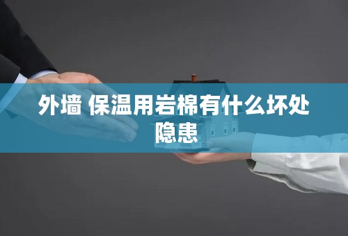 外墙 保温用岩棉有什么坏处 隐患