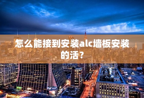 怎么能接到安装alc墙板安装的活？