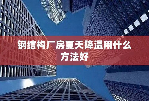 钢结构厂房夏天降温用什么方法好