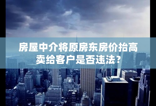 房屋中介将原房东房价抬高卖给客户是否违法？