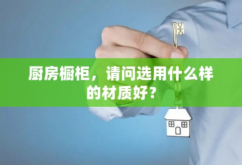 厨房橱柜，请问选用什么样的材质好？