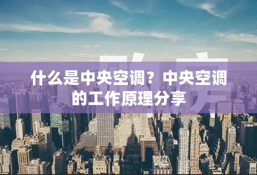 什么是中央空调？中央空调的工作原理分享