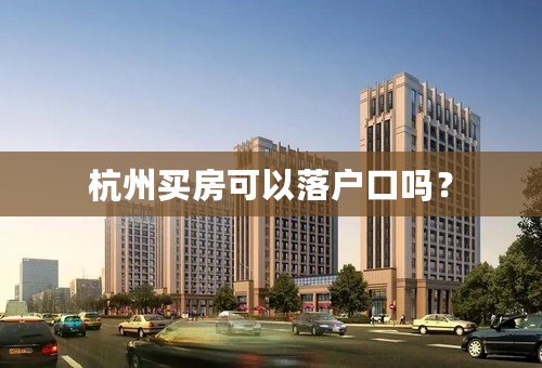 杭州买房可以落户口吗？