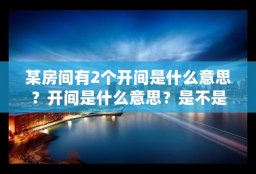 某房间有2个开间是什么意思？开间是什么意思？是不是指横轴到横轴之间的距离？