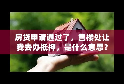 房贷申请通过了，售楼处让我去办抵押，是什么意思？