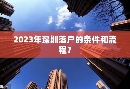 2023年深圳落户的条件和流程？