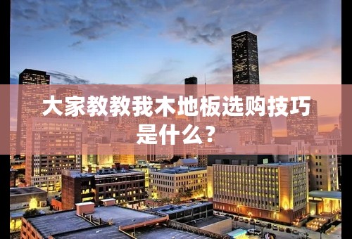 大家教教我木地板选购技巧是什么？