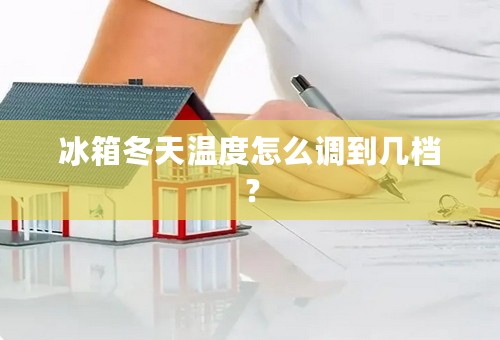 冰箱冬天温度怎么调到几档？