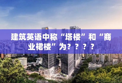 建筑英语中称“塔楼”和“商业裙楼”为？？？？