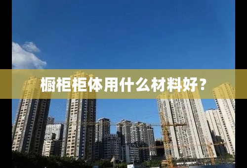 橱柜柜体用什么材料好？