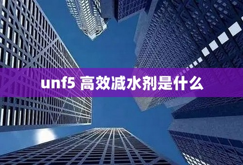 unf5 高效减水剂是什么