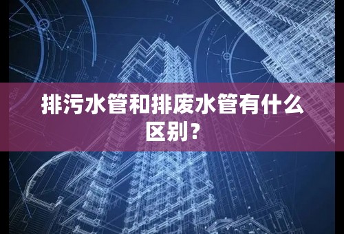 排污水管和排废水管有什么区别？