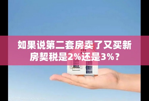 如果说第二套房卖了又买新房契税是2%还是3%？