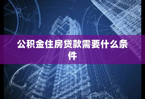 公积金住房贷款需要什么条件