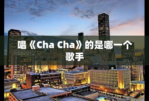 唱《Cha Cha》的是哪一个歌手