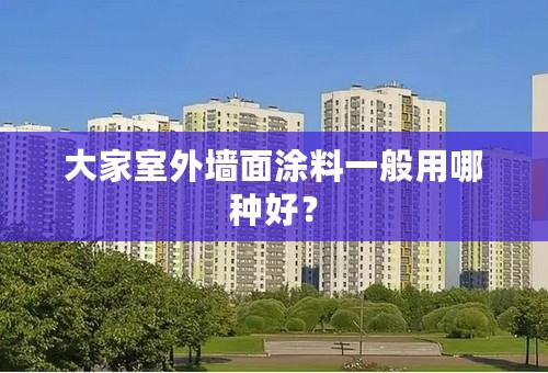 大家室外墙面涂料一般用哪种好？