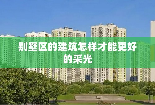 别墅区的建筑怎样才能更好的采光