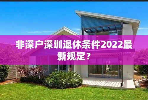 非深户深圳退休条件2022最新规定？