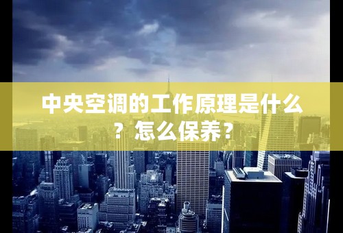 中央空调的工作原理是什么？怎么保养？