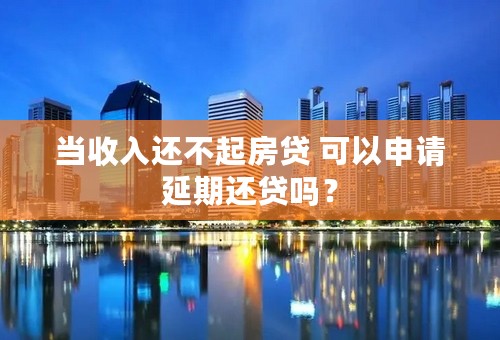 当收入还不起房贷 可以申请延期还贷吗？