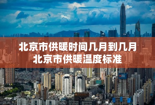 北京市供暖时间几月到几月北京市供暖温度标准