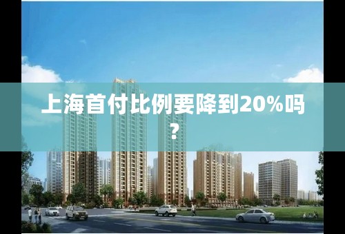 上海首付比例要降到20%吗？