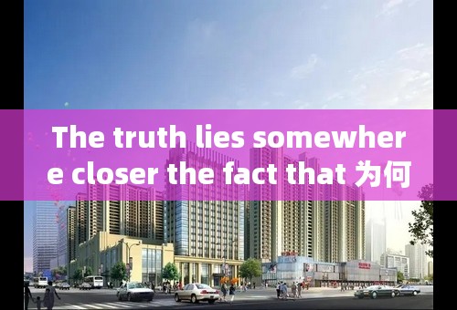 The truth lies somewhere closer the fact that 为何要2个真相？如何理解？