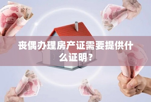 丧偶办理房产证需要提供什么证明？