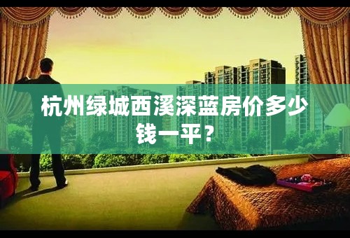 杭州绿城西溪深蓝房价多少钱一平？