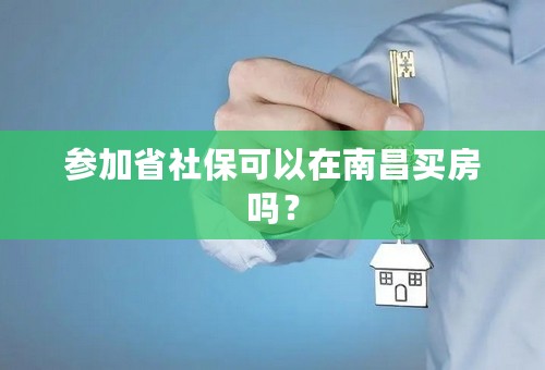 参加省社保可以在南昌买房吗？