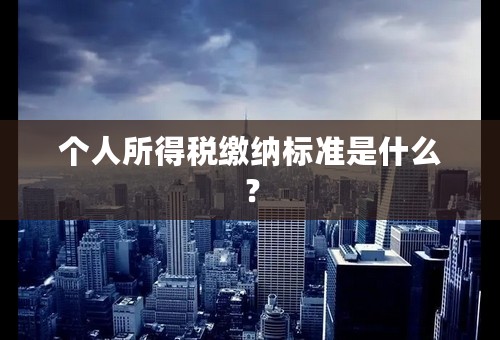 个人所得税缴纳标准是什么？