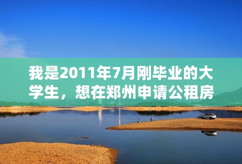 我是2011年7月刚毕业的大学生，想在郑州申请公租房，请问有什么条件限制么？都需要怎么做？我是非郑州户口