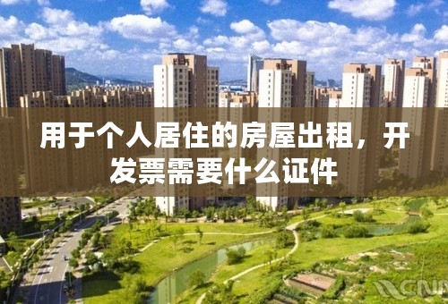 用于个人居住的房屋出租，开发票需要什么证件