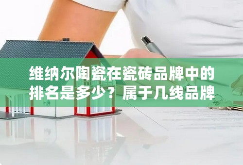 维纳尔陶瓷在瓷砖品牌中的排名是多少？属于几线品牌？