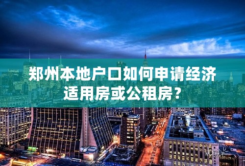 郑州本地户口如何申请经济适用房或公租房？