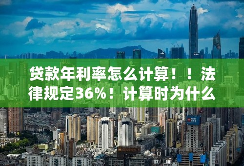 贷款年利率怎么计算！！法律规定36%！计算时为什么是0.36%？