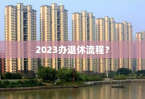 2023办退休流程？