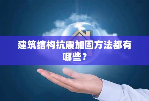 建筑结构抗震加固方法都有哪些？