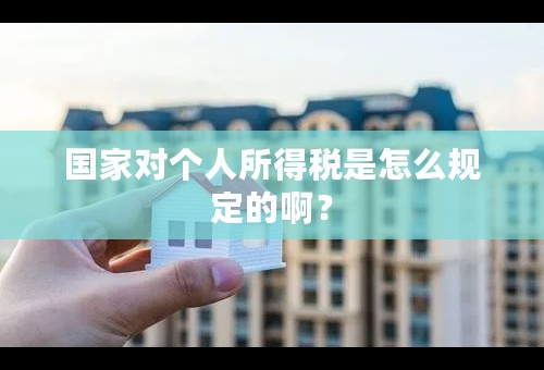 国家对个人所得税是怎么规定的啊？