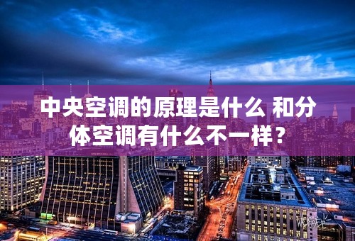 中央空调的原理是什么 和分体空调有什么不一样？