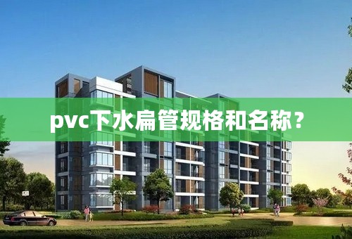 pvc下水扁管规格和名称？